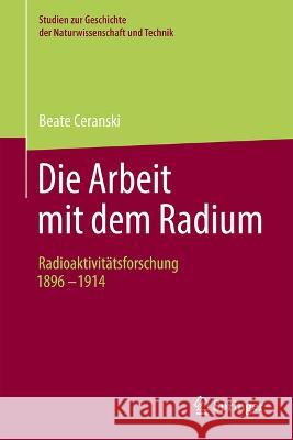 Die Arbeit Mit Dem Radium: Radioaktivit?tsforschung 1896 -1914 Beate Ceranski 9783662676929 Springer
