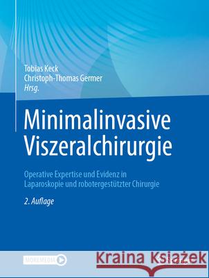 Minimalinvasive Viszeralchirurgie: Operative Expertise Und Evidenz in Laparoskopie Und Robotergest?tzter Chirurgie Tobias Keck Christoph-Thomas Germer 9783662678510 Springer