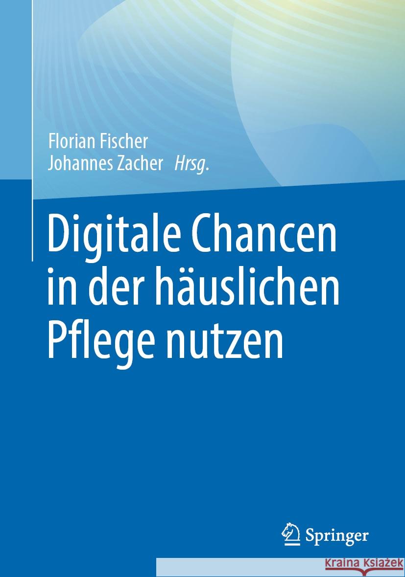 Digitale Chancen in Der H?uslichen Pflege Nutzen Florian Fischer Johannes Zacher 9783662680117 Springer