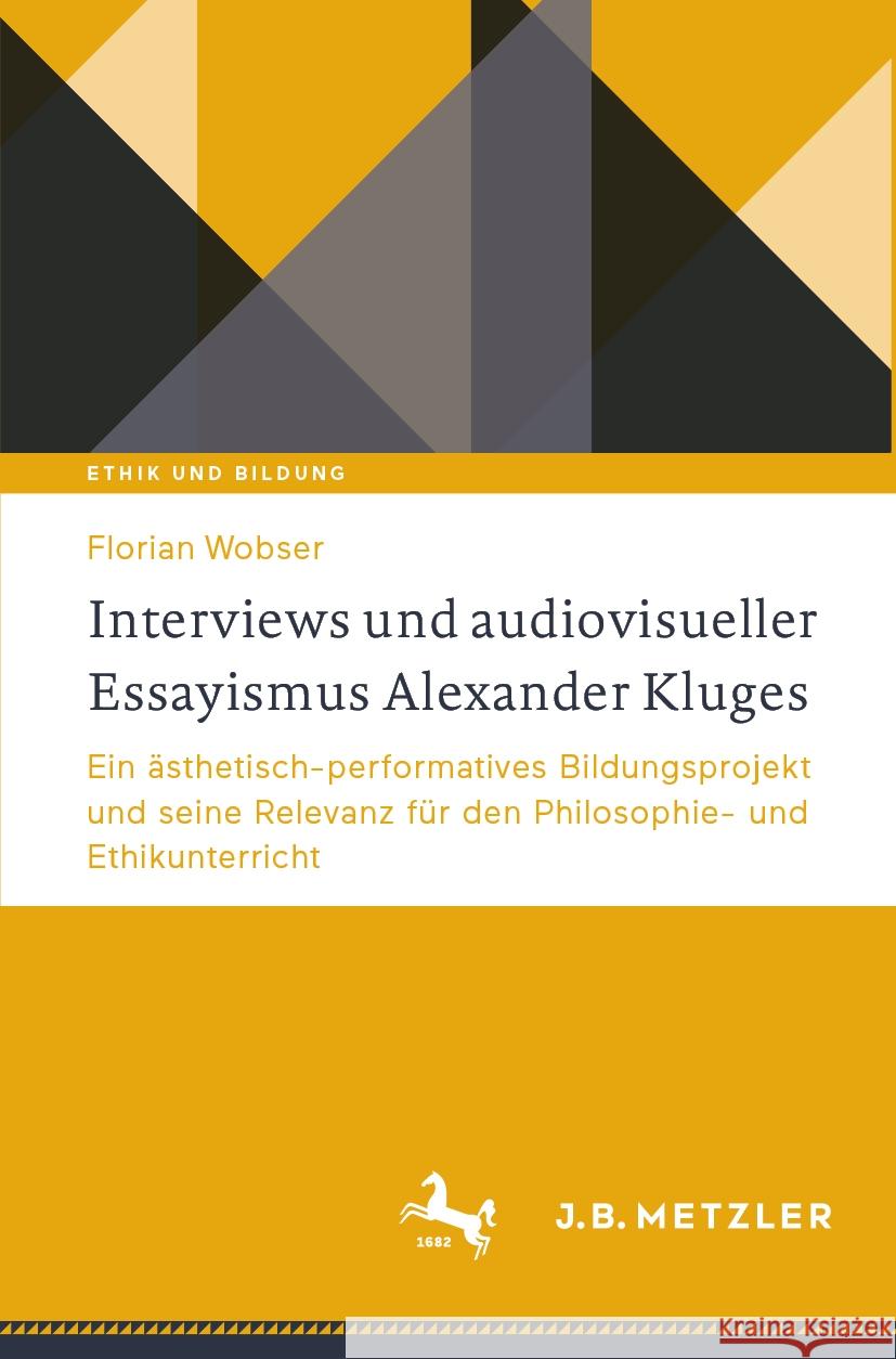 Interviews Und Audiovisueller Essayismus Alexander Kluges: Ein ?sthetisch-Performatives Bildungsprojekt Und Seine Relevanz F?r Den Philosophie- Und Et Florian Wobser 9783662680261 J.B. Metzler