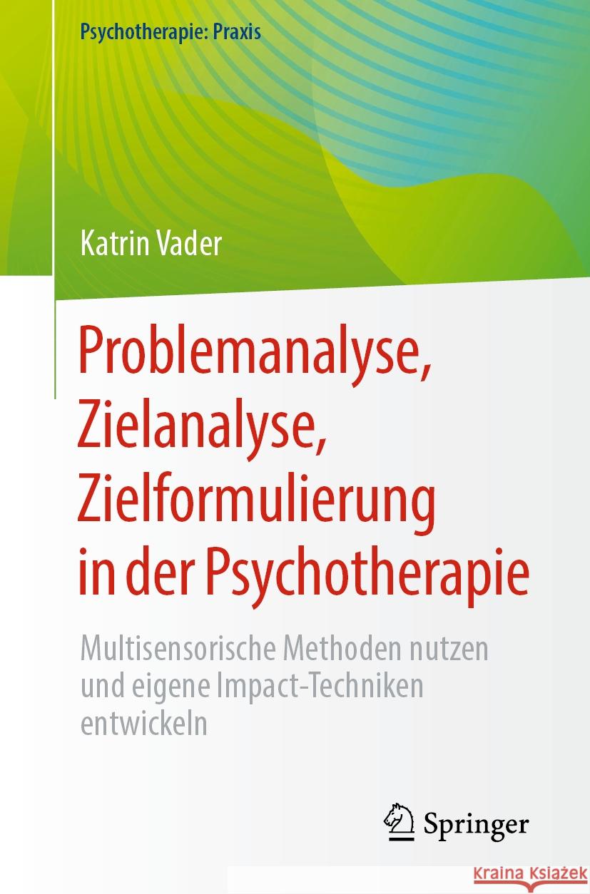 Problemanalyse, Zielanalyse, Zielformulierung in Der Psychotherapie: Multisensorische Methoden Nutzen Und Eigene Impact-Techniken Entwickeln Katrin Vader 9783662680834 Springer
