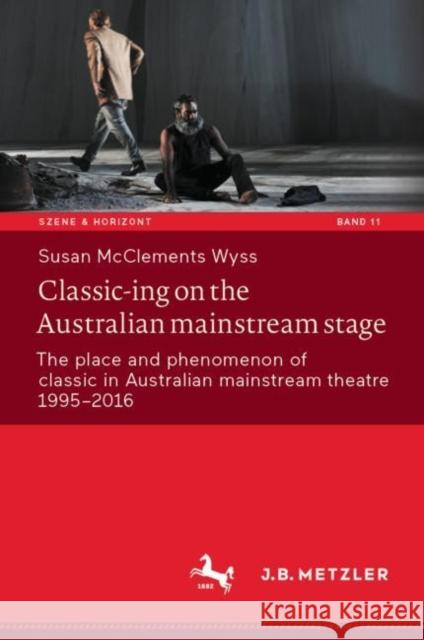 Classic-ing on the Australian mainstream stage: The place and phenomenon of classic in Australian mainstream theatre 1995-2016 Susan McClements Wyss 9783662681749 J.B. Metzler