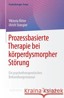 Prozessbasierte Therapie Bei K?rperdysmorpher St?rung: Ein Psychotherapeutisches Behandlungsmanual Viktoria Ritter Ulrich Stangier 9783662683781 Springer