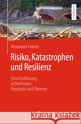 Risiko, Katastrophen Und Resilienz: Eine Einf?hrung in Methoden, Konzepte Und Themen Alexander Fekete 9783662683804 Springer Spektrum