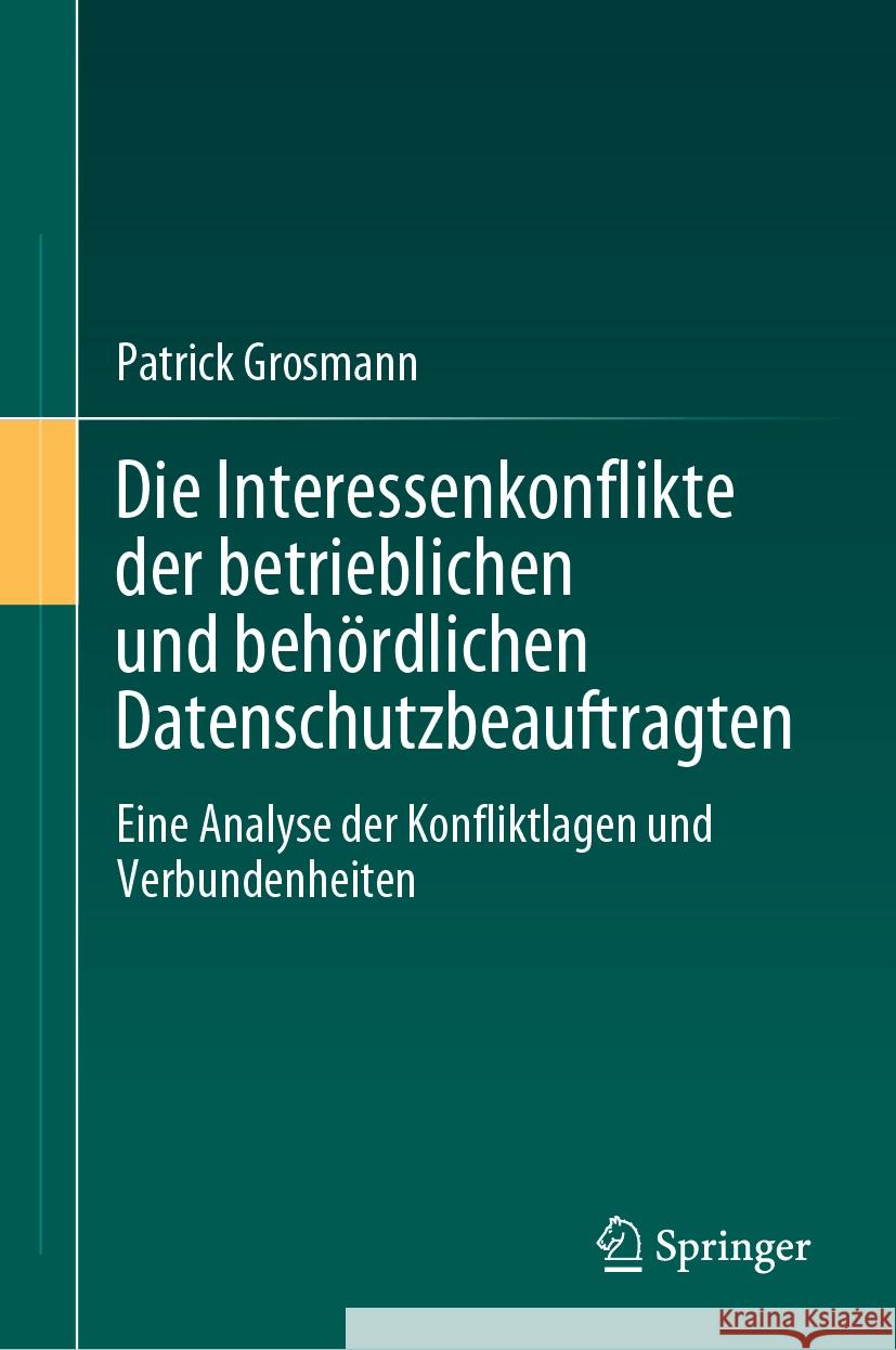 Die Interessenkonflikte Der Betrieblichen Und Beh?rdlichen Datenschutzbeauftragten: Eine Analyse Der Konfliktlagen Und Verbundenheiten Patrick Grosmann 9783662683866 Springer