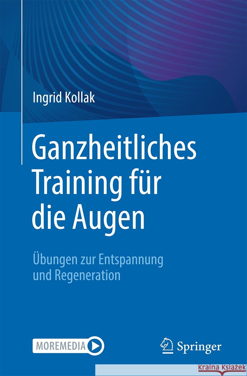 Ganzheitliches Training F?r Die Augen: ?bungen Zur Entspannung Und Regeneration Ingrid Kollak 9783662684337 Springer