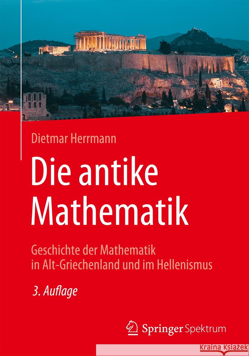 Die Antike Mathematik: Geschichte Der Mathematik in Alt-Griechenland Und Im Hellenismus Dietmar Herrmann 9783662684771