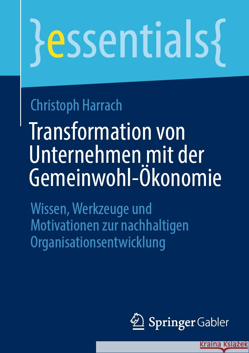 Transformation Von Unternehmen Mit Der Gemeinwohl-?konomie: Wissen, Werkzeuge Und Motivationen Zur Nachhaltigen Organisationsentwicklung Christoph Harrach 9783662685457 Springer Gabler