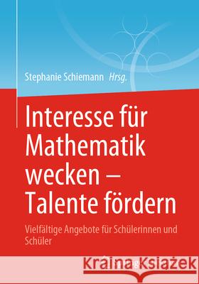 Interesse F?r Mathematik Wecken - Talente F?rdern: Vielf?ltige Angebote F?r Sch?lerinnen Und Sch?ler Stephanie Schiemann 9783662685945 Springer Spektrum