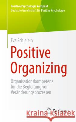 Positive Organizing: Organisationskompetenz F?r Die Begleitung Von Ver?nderungsprozessen Eva Schielein 9783662686201 Springer