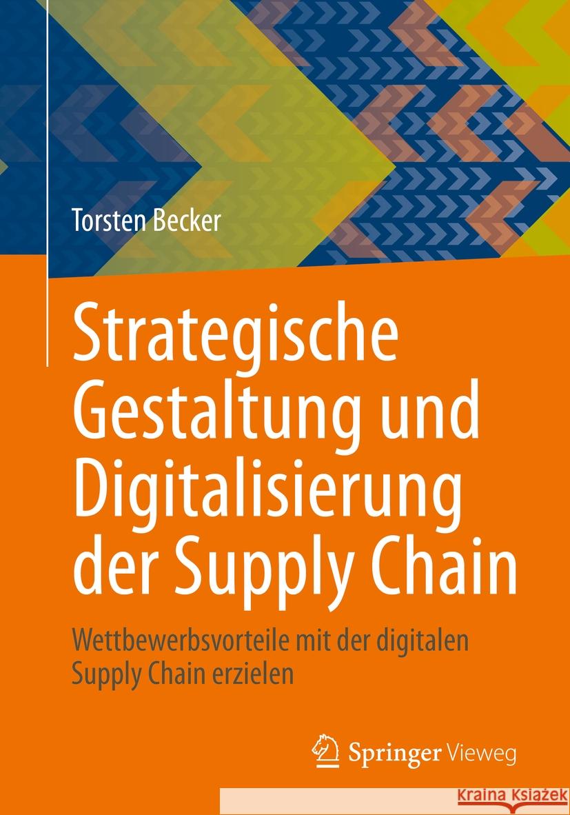 Strategische Gestaltung Und Digitalisierung Der Supply Chain: Wettbewerbsvorteile Mit Der Digitalen Supply Chain Erzielen Torsten Becker 9783662686263 Springer Vieweg
