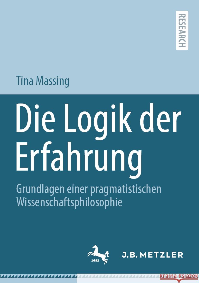 Die Logik Der Erfahrung: Grundlagen Einer Pragmatistischen Wissenschaftsphilosophie Tina Massing 9783662686423 J.B. Metzler