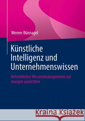 K?nstliche Intelligenz Und Unternehmenswissen: Betriebliches Wissensmanagement Auf Morgen Ausrichten Werner B?nnagel 9783662687789 Springer Gabler