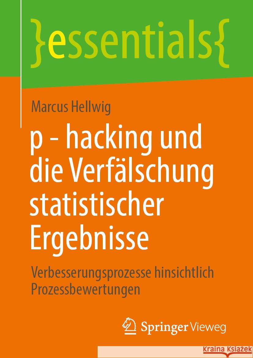 P - Hacking Und Die Verf?lschung Statistischer Ergebnisse: Verbesserungsprozesse Hinsichtlich Prozessbewertungen Marcus Hellwig 9783662687840