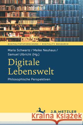 Digitale Lebenswelt: Philosophische Perspektiven Maria Schwartz Meike Neuhaus Samuel Ulbricht 9783662688625 J.B. Metzler
