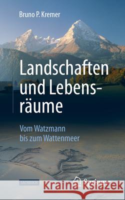 Landschaften Und Lebensr?ume: Vom Watzmann Bis Zum Wattenmeer Bruno P. Kremer 9783662688946