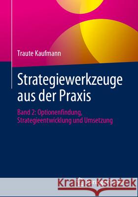 Strategiewerkzeuge Aus Der Praxis: Band 2: Optionenfindung, Strategieentwicklung Und Umsetzung Traute Kaufmann 9783662688960 Springer Gabler