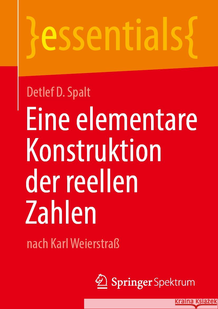 Eine Elementare Konstruktion Der Reellen Zahlen: Nach Karl Weierstra? Detlef D. Spalt 9783662689165 Springer Spektrum