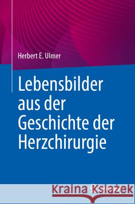 Lebensbilder Aus Der Geschichte Der Herzchirurgie Herbert E. Ulmer Markus Heinemann 9783662689189 Springer