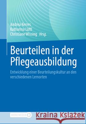 Beurteilen in Der Pflegeausbildung: Entwicklung Einer Beurteilungskultur an Den Verschiedenen Lernorten Andrea Kerres Katharina L?ftl Christiane Wissing 9783662689288 Springer