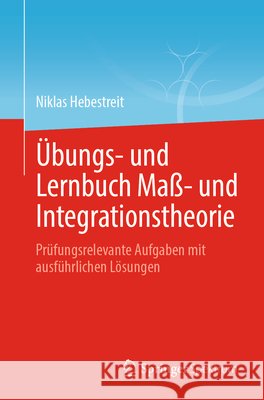 ?bungs- Und Lernbuch Ma?- Und Integrationstheorie: Pr?fungsrelevante Aufgaben Mit Ausf?hrlichen L?sungen Niklas Hebestreit 9783662689530 Springer Spektrum