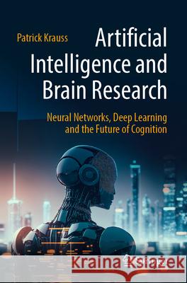 Artificial Intelligence and Brain Research: Neural Networks, Deep Learning and the Future of Cognition Patrick Krauss 9783662689790 Springer