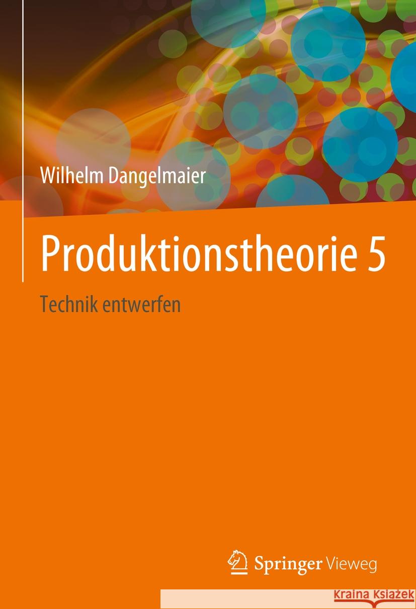 Produktionstheorie 5: Technik Entwerfen Wilhelm Dangelmaier 9783662690376