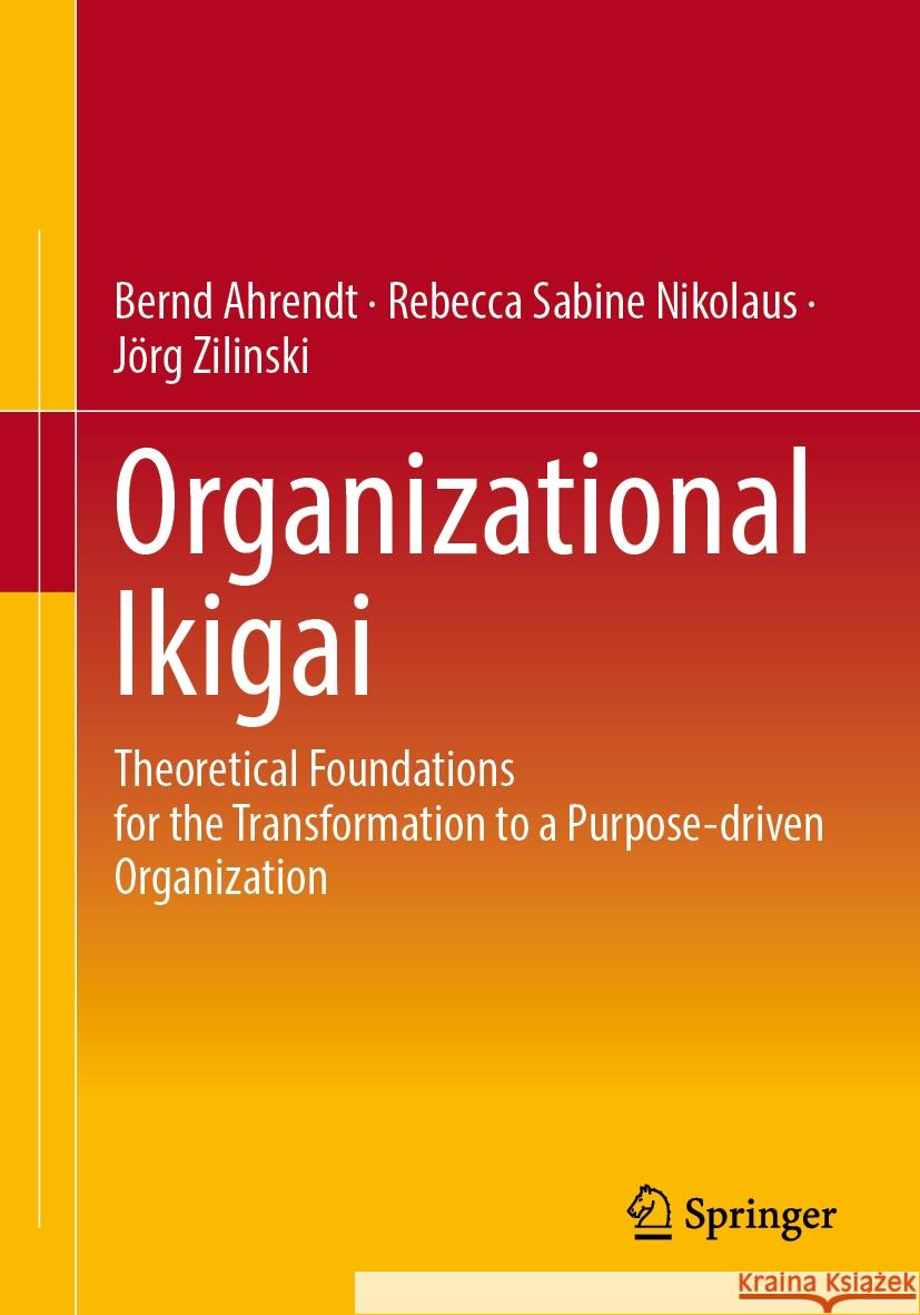Organizational Ikigai: Theoretical Foundations for the Transformation to a Purpose-Driven Organization Bernd Ahrendt Rebecca Sabine Nikolaus J?rg Zilinski 9783662690666 Springer