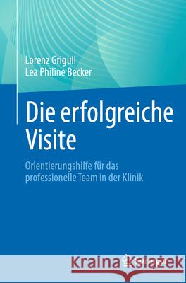 Die Erfolgreiche Visite: Orientierungshilfe F?r Das Professionelle Team in Der Klinik Lorenz Grigull Lea Philine Becker 9783662690697 Springer