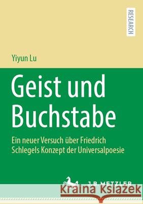 Geist Und Buchstabe: Ein Neuer Versuch ?ber Friedrich Schlegels Konzept Der Universalpoesie Yiyun Lu 9783662690857 J.B. Metzler