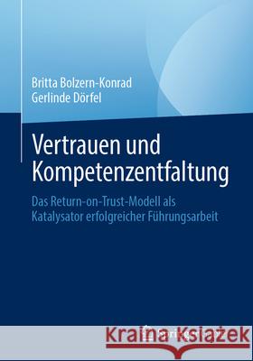 Vertrauen Und Kompetenzentfaltung: Das Return-On-Trust-Modell ALS Katalysator Erfolgreicher F?hrungsarbeit Britta Bolzern-Konrad Gerlinde D?rfel 9783662690932