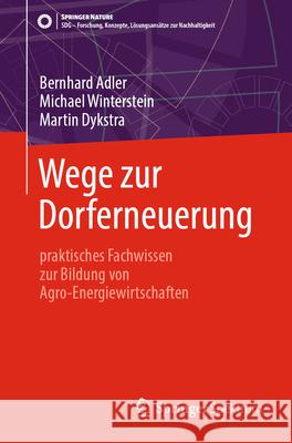 Wege Zur Dorferneuerung: Praktisches Fachwissen Zur Bildung Von Agro-Energiewirtschaften Bernhard Adler Michael Winterstein Martin Dykstra 9783662691304