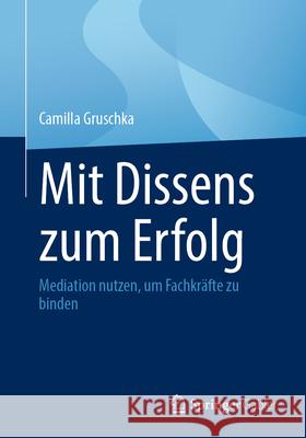 Mit Dissens Zum Erfolg: Mediation Nutzen, Um Fachkr?fte Zu Binden Camilla Gruschka 9783662692004 Springer Gabler
