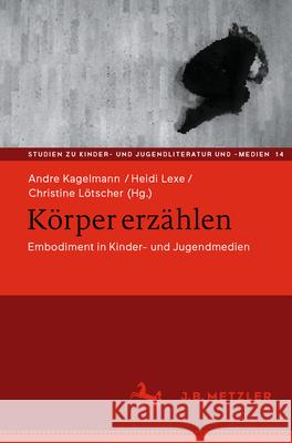 K?rper Erz?hlen: Embodiment in Kinder- Und Jugendmedien Andre Kagelmann Heidi Lexe Christine L?tscher 9783662692547 J.B. Metzler