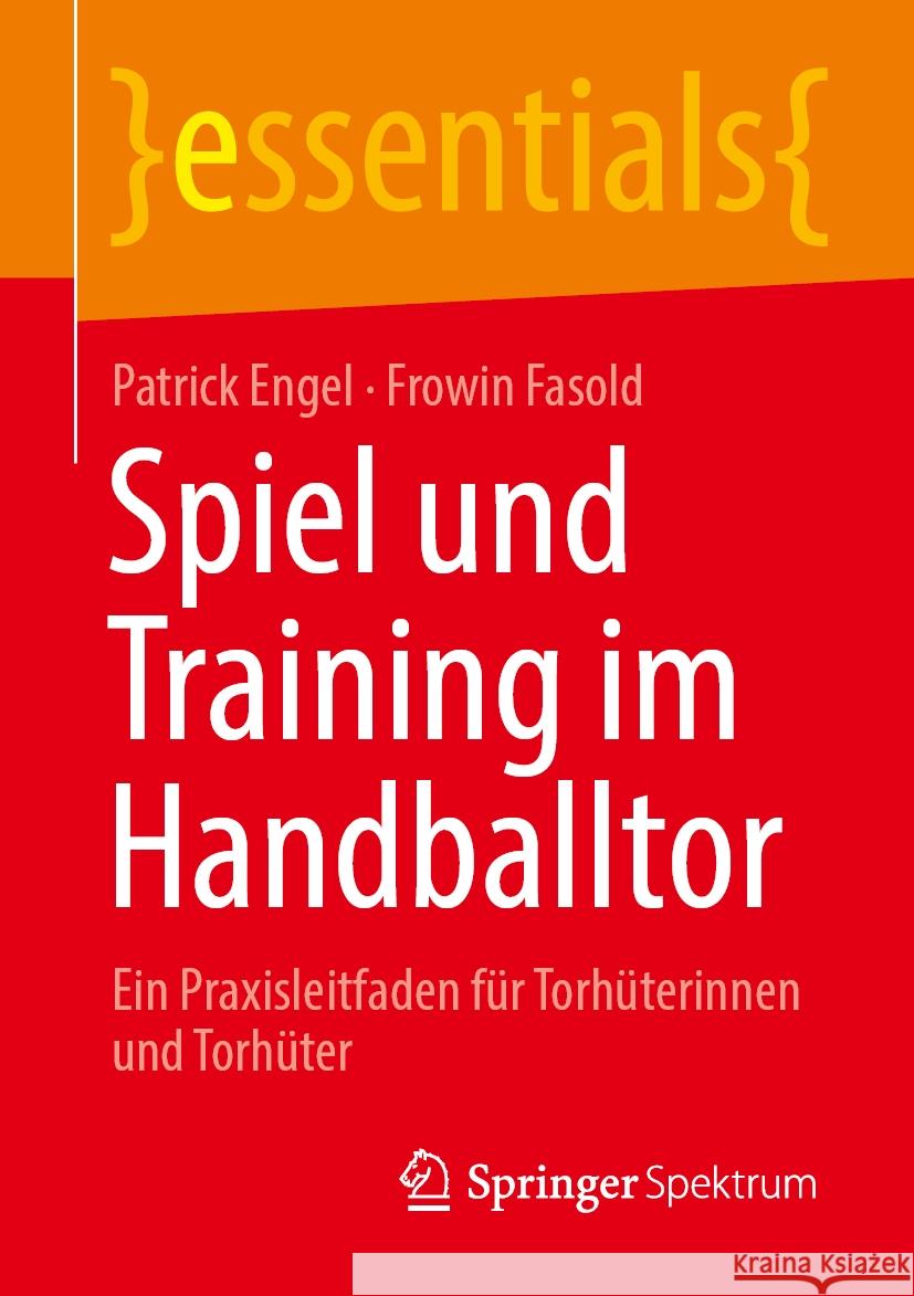 Spiel Und Training Im Handballtor: Ein Praxisleitfaden F?r Torh?terinnen Und Torh?ter Patrick Engel Frowin Fasold 9783662692660