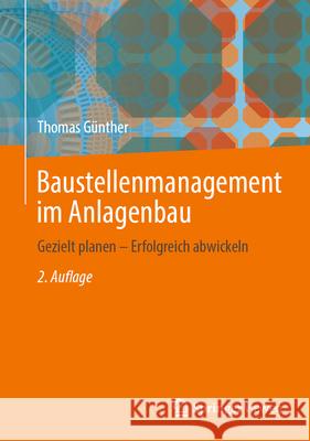 Baustellenmanagement Im Anlagenbau: Gezielt Planen - Erfolgreich Abwickeln Thomas G?nther 9783662693285