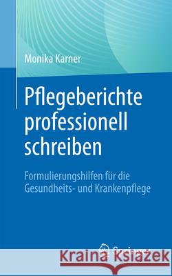 Pflegeberichte Professionell Schreiben: Formulierungshilfen F?r Die Gesundheits- Und Krankenpflege Monika Karner 9783662693605 Springer