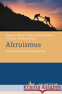 Altruismus: Interdisziplin?re Perspektiven Dagmar Kiesel Sebastian Schmidt Thomas Smettan 9783662693834 J.B. Metzler