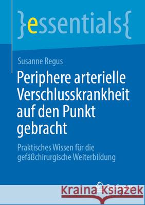 Periphere Arterielle Verschlusskrankheit Auf Den Punkt Gebracht: Praktisches Wissen F?r Die Gef??chirurgische Weiterbildung Susanne Regus 9783662694091 Springer