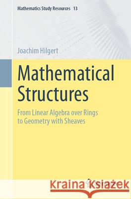 Mathematical Structures: From Linear Algebra Over Rings to Geometry with Sheaves Joachim Hilgert 9783662694114 Springer