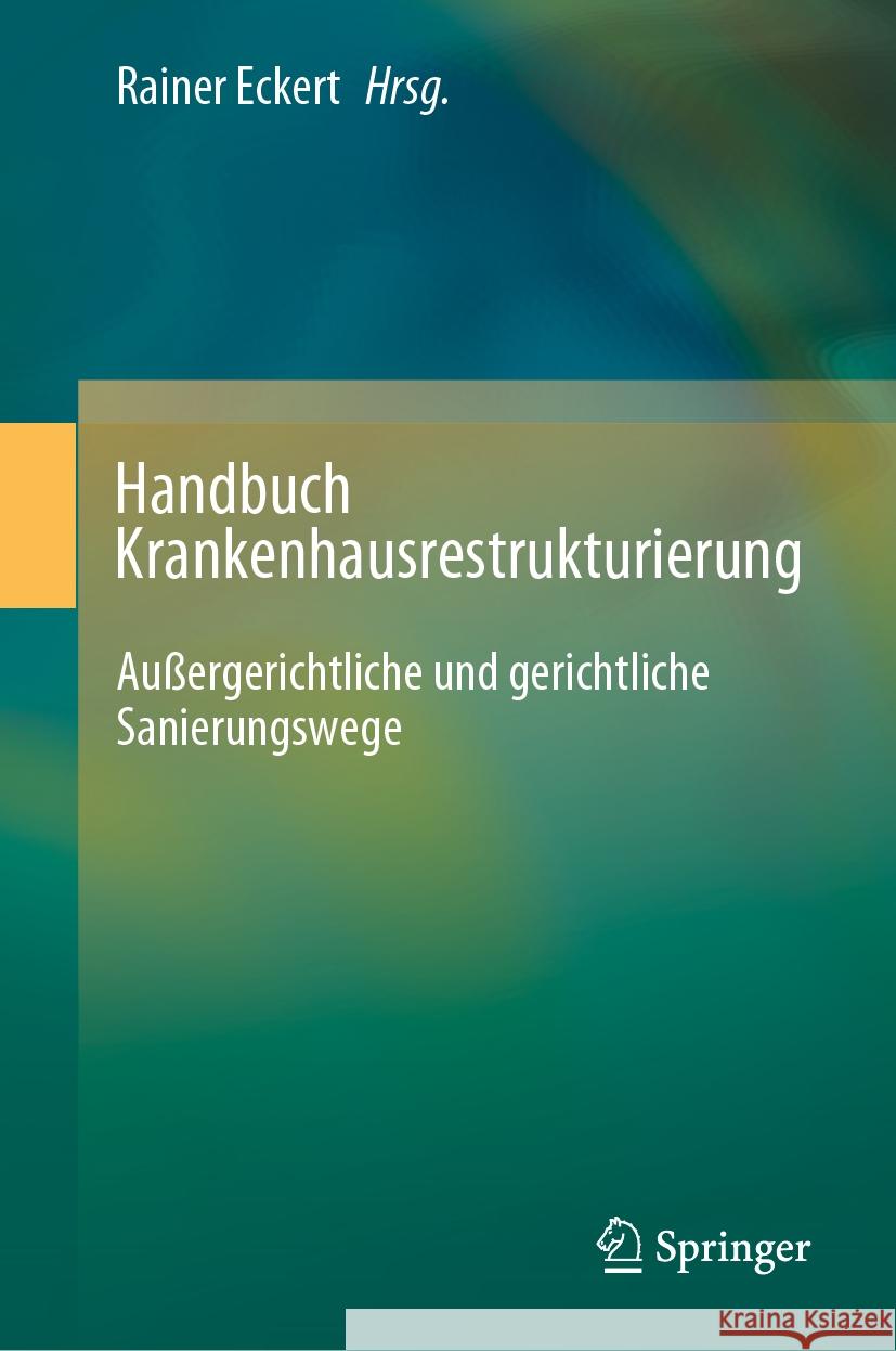 Handbuch Krankenhausrestrukturierung: Au?ergerichtliche Und Gerichtliche Sanierungswege Rainer Eckert 9783662694572 Springer