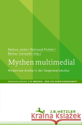 Mythen Multimedial: Modernste Antike in Der Gegenwartskultur Markus Janka Raimund Fichtel Berkan Sariaydin 9783662695364