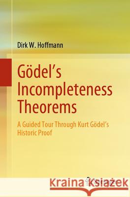 G?del's Incompleteness Theorems: A Guided Tour Through Kurt G?del's Historic Proof Dirk W. Hoffmann 9783662695494