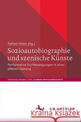 Sozioautobiographie Und Szenische K?nste: Performative Suchbewegungen in Einer Offenen Gattung Raffael Hiden 9783662695586