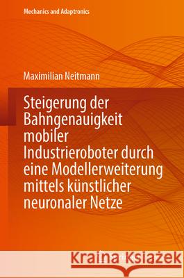 Steigerung Der Bahngenauigkeit Mobiler Industrieroboter Durch Eine Modellerweiterung Mittels K?nstlicher Neuronaler Netze Maximilian Neitmann 9783662695609 Springer Vieweg