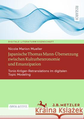 Japanische Thomas Mann-?bersetzung Zwischen Kulturheteronomie Und Emanzipation: Tonio Kr?ger-Retranslations Im Digitalen Topic Modeling Nicole Marion Mueller 9783662695685 J.B. Metzler