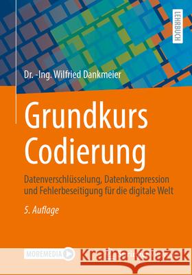 Grundkurs Codierung: Datenverschl?sselung, Datenkompression Und Fehlerbeseitigung F?r Die Digitale Welt -Ing Wilfried Dankmeier 9783662695876 Springer Vieweg