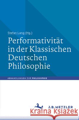 Performativit?t in Der Klassischen Deutschen Philosophie Stefan Lang 9783662696538 J.B. Metzler