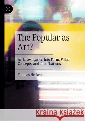 The Popular as Art?: An Investigation Into Form, Value, Concepts, and Justifications Thomas Hecken Alexander Wells Sophie Duvernoy 9783662697108