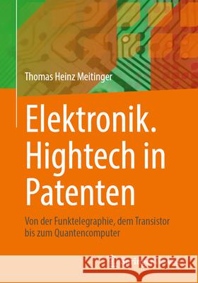 Elektronik. HighTech in Patenten: Von Der Funktelegraphie, Dem Transistor Bis Zum Quantencomputer Thomas Heinz Meitinger 9783662697542 Springer Vieweg